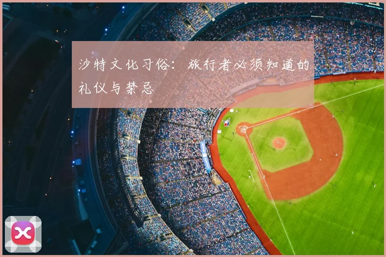 沙特文化习俗：旅行者必须知道的礼仪与禁忌
