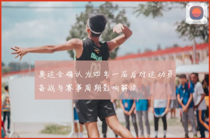 奥运会确认为四年一届后对运动员备战与赛事周期影响解读