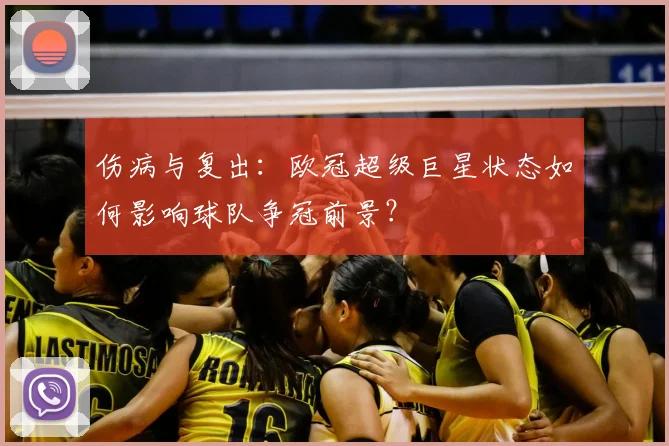 伤病与复出：欧冠超级巨星状态如何影响球队争冠前景？