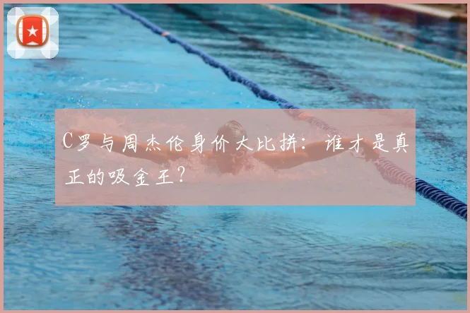 C罗与周杰伦身价大比拼：谁才是真正的吸金王？