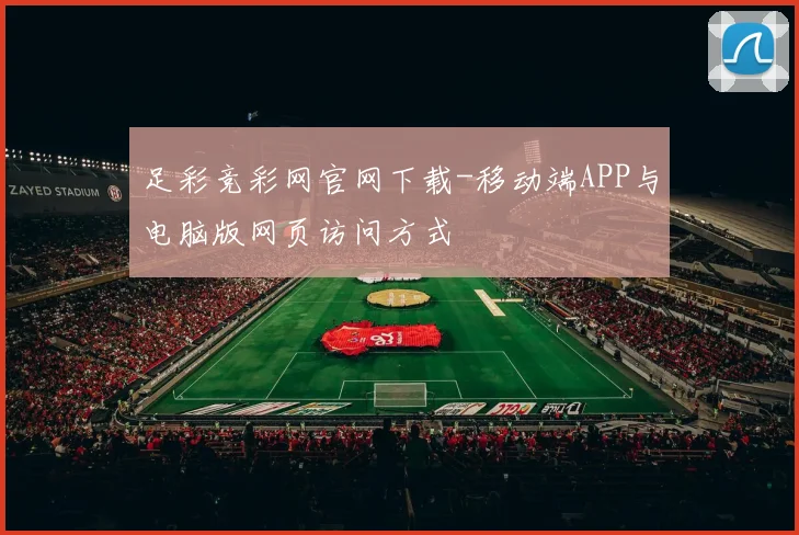 足彩竞彩网官网下载-移动端APP与电脑版网页访问方式