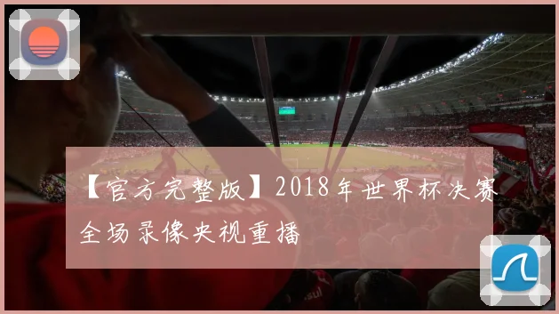 【官方完整版】2018年世界杯决赛全场录像央视重播
