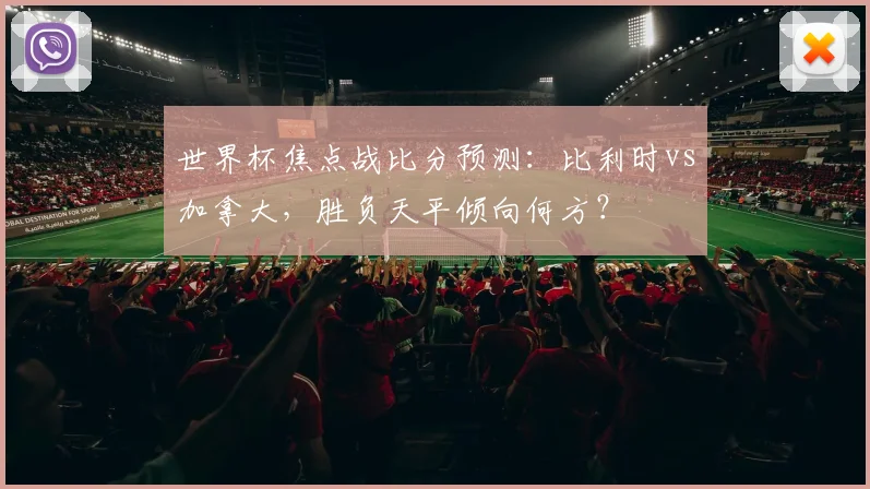 世界杯焦点战比分预测：比利时vs加拿大，胜负天平倾向何方？