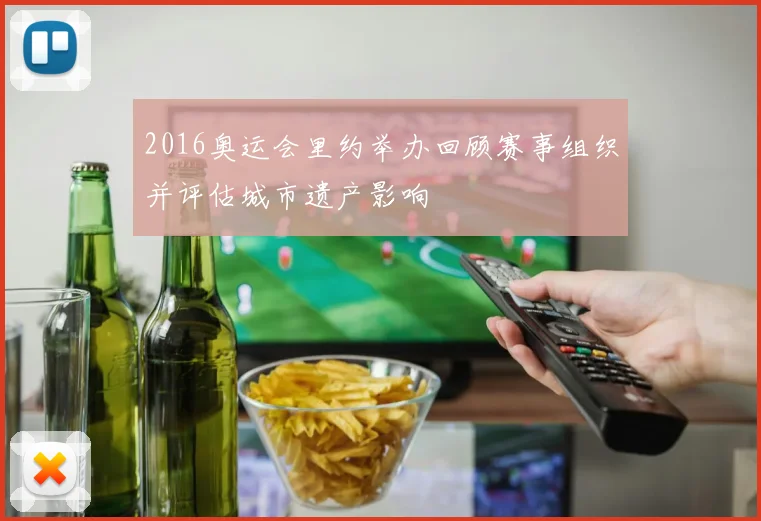 2016奥运会里约举办回顾赛事组织并评估城市遗产影响