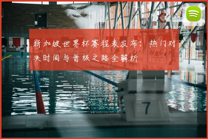 新加坡世界杯赛程表发布：热门对决时间与晋级之路全解析