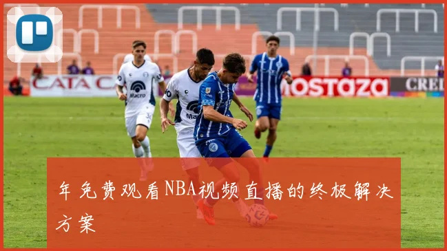 年免费观看NBA视频直播的终极解决方案