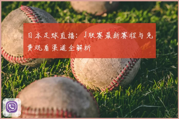 日本足球直播：J联赛最新赛程与免费观看渠道全解析