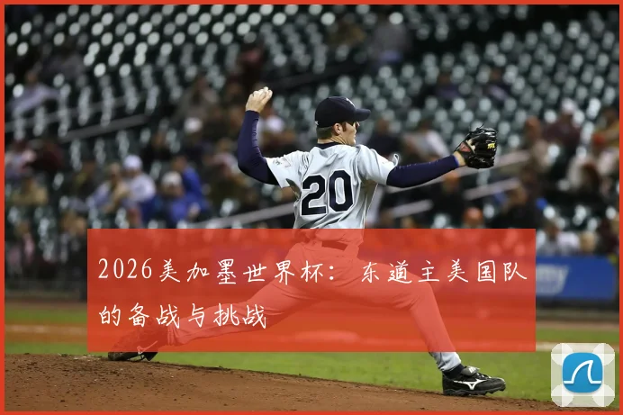 2026美加墨世界杯：东道主美国队的备战与挑战