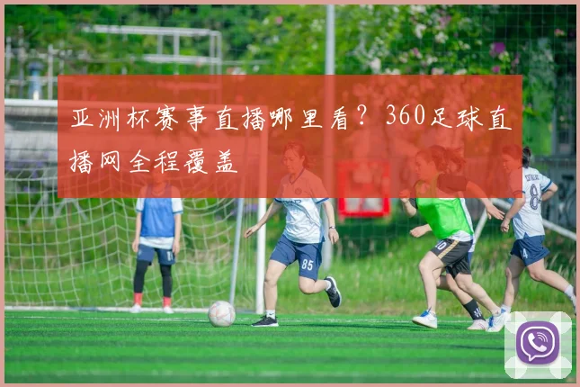 亚洲杯赛事直播哪里看？360足球直播网全程覆盖
