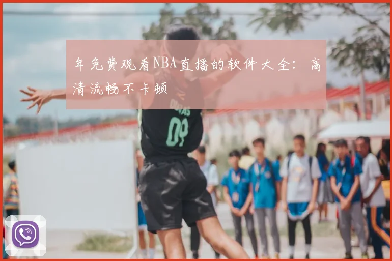 年免费观看NBA直播的软件大全：高清流畅不卡顿