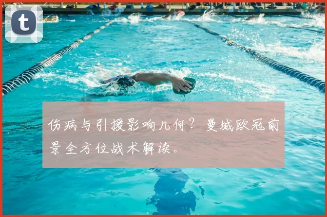 伤病与引援影响几何？曼城欧冠前景全方位战术解读。