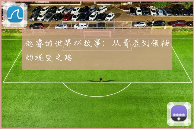赵睿的世界杯故事：从青涩到领袖的蜕变之路