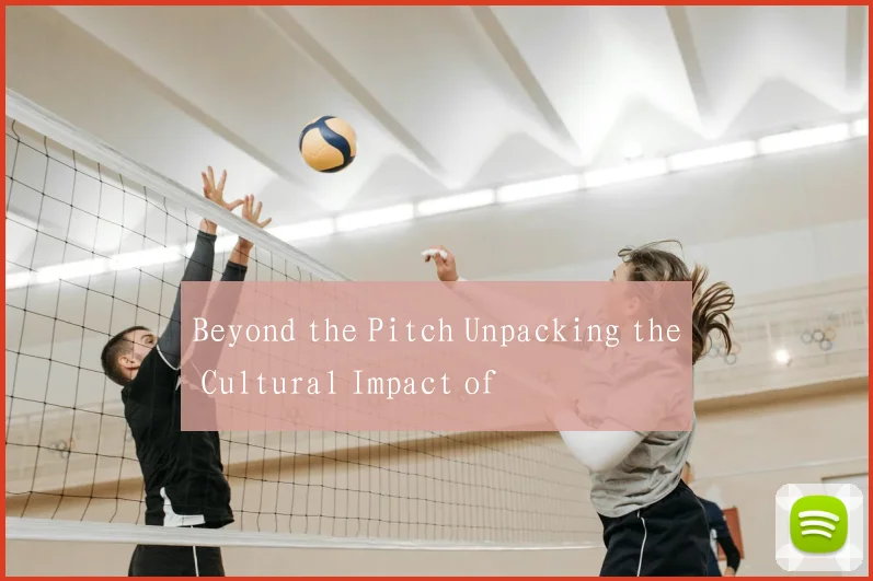 Beyond the Pitch Unpacking the Cultural Impact of