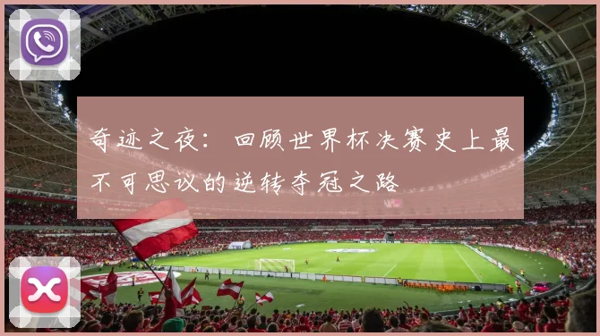 奇迹之夜:回顾世界杯决赛史上最不可思议的逆转夺冠之路