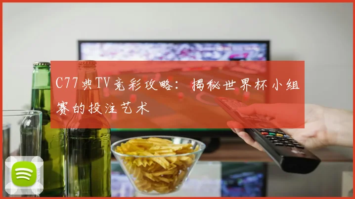 C77典TV竞彩攻略:揭秘世界杯小组赛的投注艺术