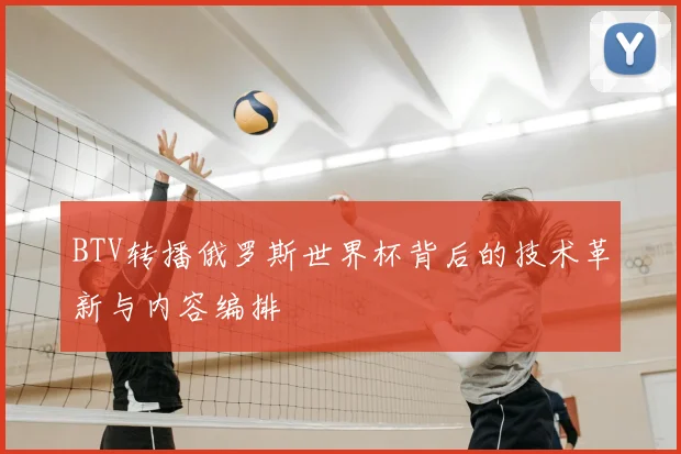 BTV转播俄罗斯世界杯背后的技术革新与内容编排