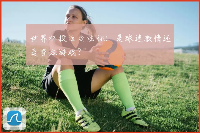 世界杯投注合法化:是球迷激情还是资本游戏?
