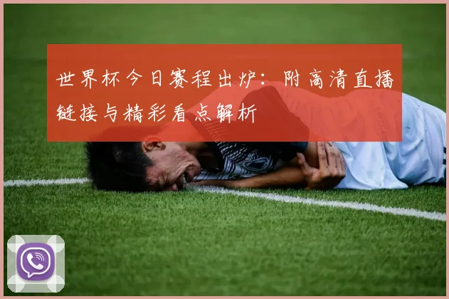 世界杯今日赛程出炉：附高清直播链接与精彩看点解析