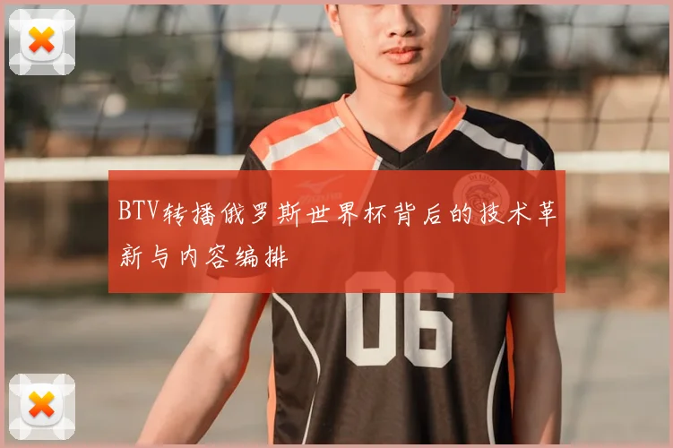 BTV转播俄罗斯世界杯背后的技术革新与内容编排