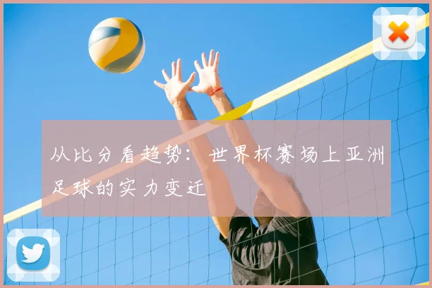 从比分看趋势:世界杯赛场上亚洲足球的实力变迁