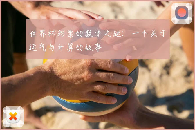 世界杯彩票的数学之谜:一个关于运气与计算的故事