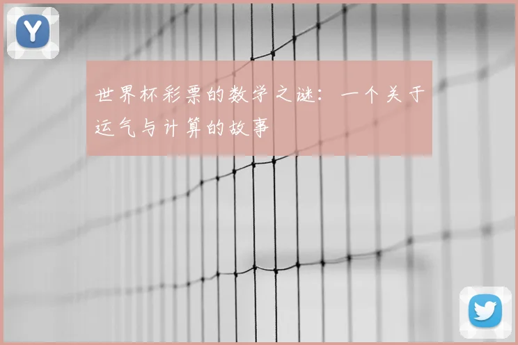 世界杯彩票的数学之谜:一个关于运气与计算的故事