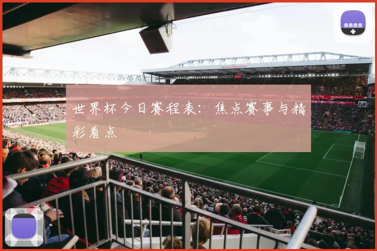 世界杯今日赛程表：焦点赛事与精彩看点