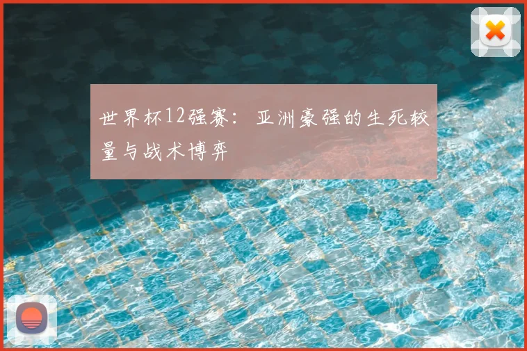 世界杯12强赛:亚洲豪强的生死较量与战术博弈