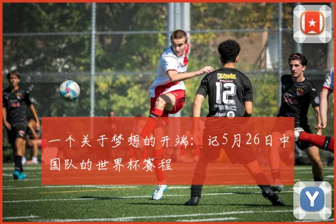 一个关于梦想的开端:记5月26日中国队的世界杯赛程