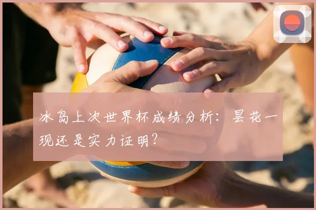 冰岛上次世界杯成绩分析：昙花一现还是实力证明？