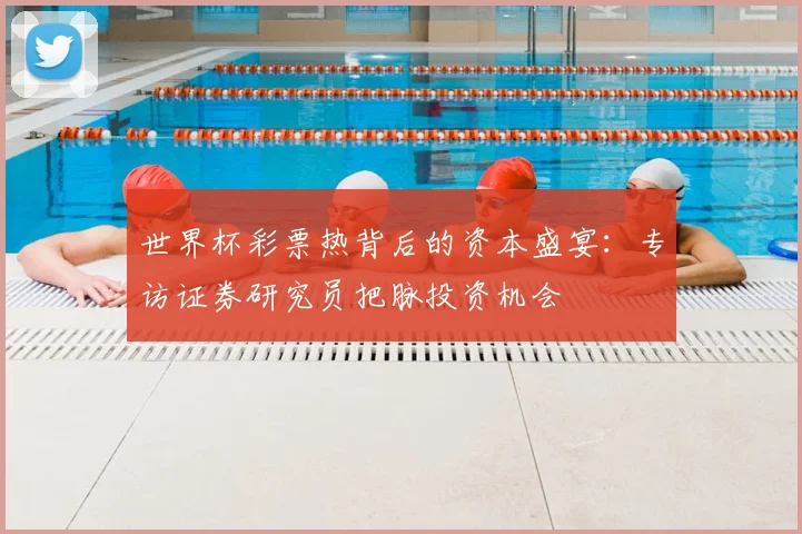 世界杯彩票热背后的资本盛宴:专访证券研究员把脉投资机会