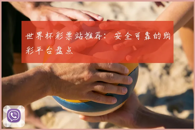 世界杯彩票站推荐:安全可靠的购彩平台盘点