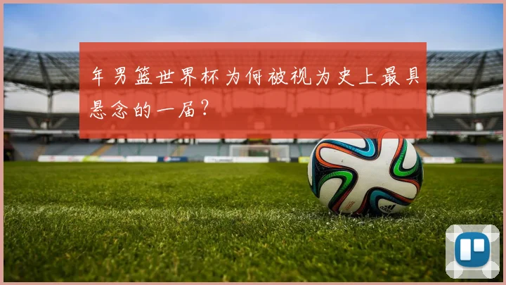 年男篮世界杯为何被视为史上最具悬念的一届?