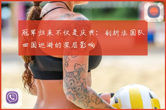 冠军归来不仅是庆典：剖析法国队回国巡游的深层影响