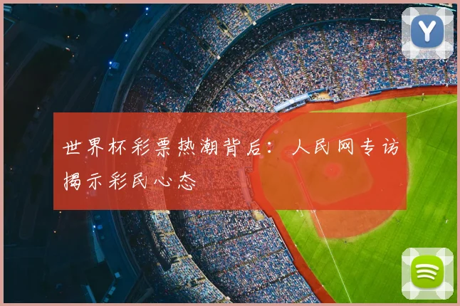 世界杯彩票热潮背后:人民网专访揭示彩民心态